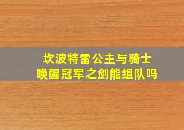 坎波特雷公主与骑士唤醒冠军之剑能组队吗