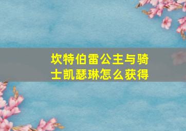 坎特伯雷公主与骑士凯瑟琳怎么获得