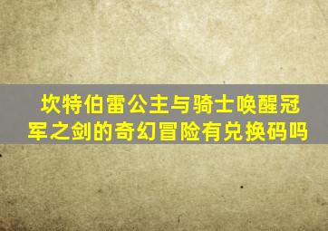 坎特伯雷公主与骑士唤醒冠军之剑的奇幻冒险有兑换码吗