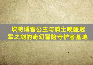 坎特博雷公主与骑士唤醒冠军之剑的奇幻冒险守护者基地