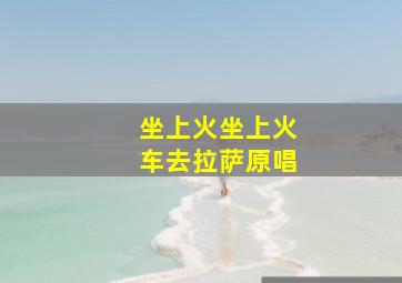 坐上火坐上火车去拉萨原唱