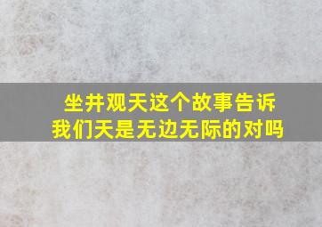 坐井观天这个故事告诉我们天是无边无际的对吗