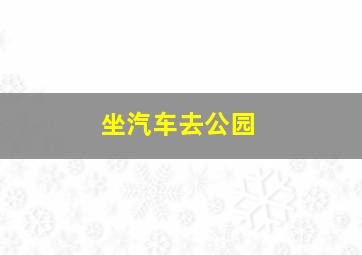 坐汽车去公园