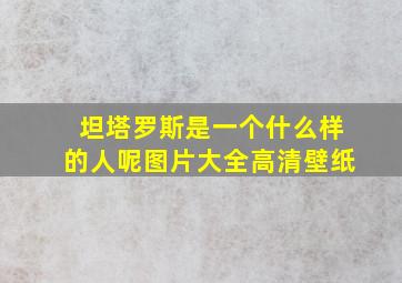 坦塔罗斯是一个什么样的人呢图片大全高清壁纸