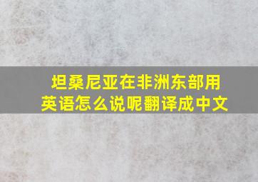 坦桑尼亚在非洲东部用英语怎么说呢翻译成中文