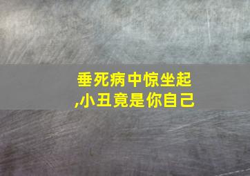 垂死病中惊坐起,小丑竟是你自己