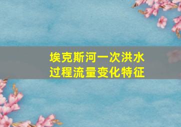 埃克斯河一次洪水过程流量变化特征