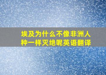 埃及为什么不像非洲人种一样灭绝呢英语翻译