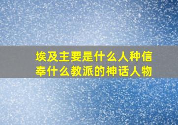 埃及主要是什么人种信奉什么教派的神话人物