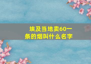 埃及当地卖60一条的烟叫什么名字