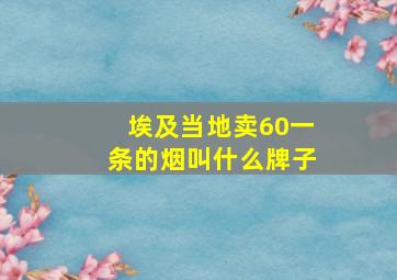 埃及当地卖60一条的烟叫什么牌子