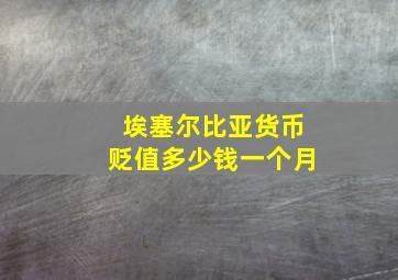 埃塞尔比亚货币贬值多少钱一个月