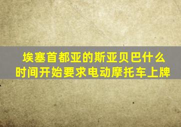 埃塞首都亚的斯亚贝巴什么时间开始要求电动摩托车上牌