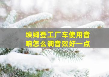 埃姆登工厂车使用音响怎么调音效好一点