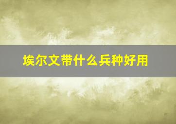 埃尔文带什么兵种好用