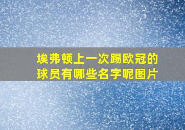 埃弗顿上一次踢欧冠的球员有哪些名字呢图片