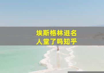 埃斯格林进名人堂了吗知乎