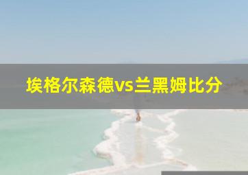 埃格尔森德vs兰黑姆比分