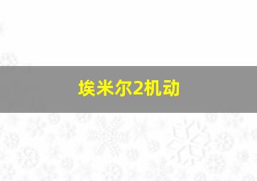 埃米尔2机动