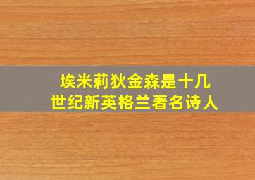 埃米莉狄金森是十几世纪新英格兰著名诗人