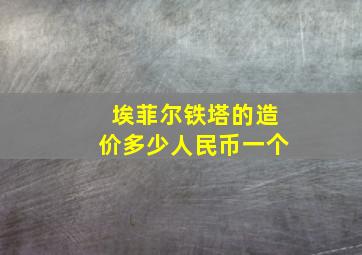 埃菲尔铁塔的造价多少人民币一个