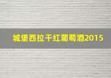 城堡西拉干红葡萄酒2015