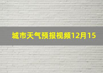 城市天气预报视频12月15