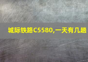 城际铁路C5580,一天有几趟