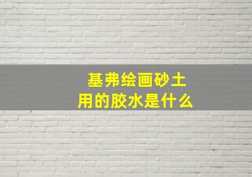 基弗绘画砂土用的胶水是什么