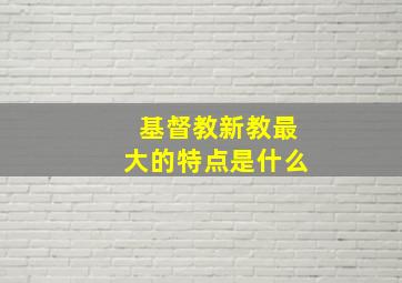 基督教新教最大的特点是什么