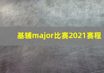 基辅major比赛2021赛程