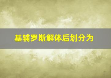 基辅罗斯解体后划分为