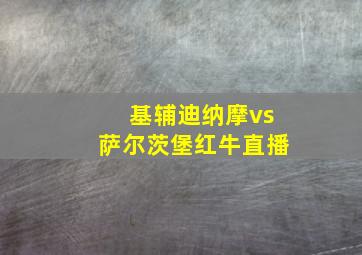 基辅迪纳摩vs萨尔茨堡红牛直播