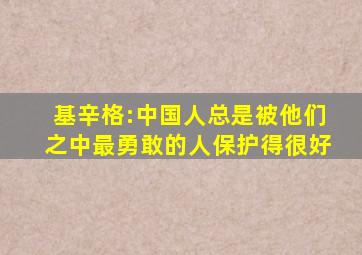 基辛格:中国人总是被他们之中最勇敢的人保护得很好