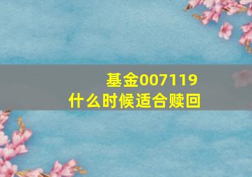 基金007119什么时候适合赎回