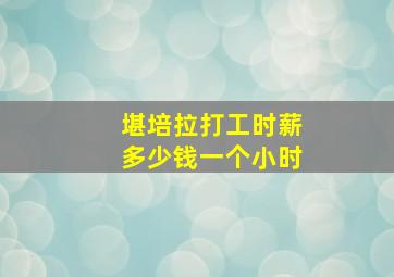 堪培拉打工时薪多少钱一个小时