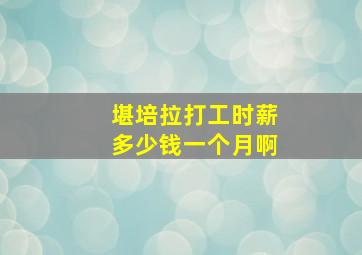 堪培拉打工时薪多少钱一个月啊