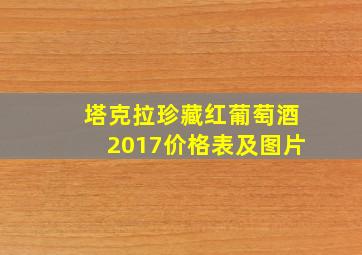 塔克拉珍藏红葡萄酒2017价格表及图片