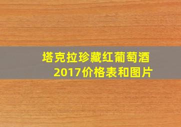 塔克拉珍藏红葡萄酒2017价格表和图片