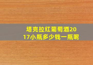 塔克拉红葡萄酒2017小瓶多少钱一瓶呢