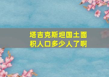 塔吉克斯坦国土面积人口多少人了啊