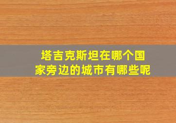 塔吉克斯坦在哪个国家旁边的城市有哪些呢