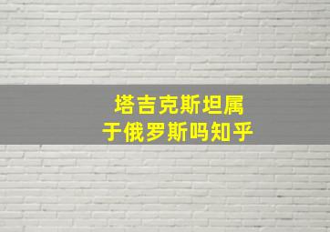 塔吉克斯坦属于俄罗斯吗知乎