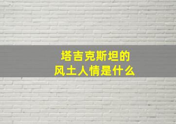 塔吉克斯坦的风土人情是什么