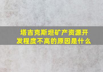 塔吉克斯坦矿产资源开发程度不高的原因是什么