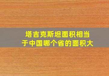 塔吉克斯坦面积相当于中国哪个省的面积大