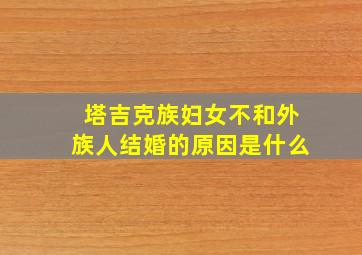 塔吉克族妇女不和外族人结婚的原因是什么