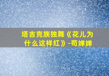 塔吉克族独舞《花儿为什么这样红》-苟婵婵