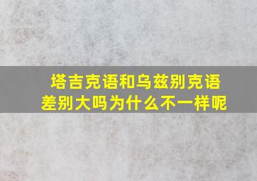 塔吉克语和乌兹别克语差别大吗为什么不一样呢