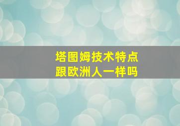 塔图姆技术特点跟欧洲人一样吗